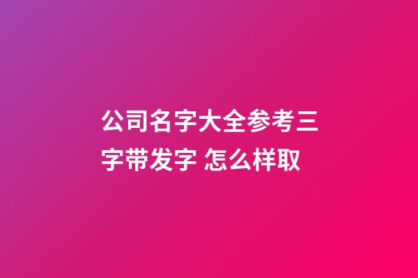 公司名字大全参考三字带发字 怎么样取-第1张-公司起名-玄机派